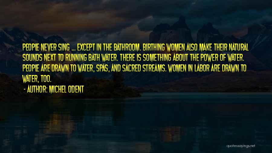 Michel Odent Quotes: People Never Sing ... Except In The Bathroom. Birthing Women Also Make Their Natural Sounds Next To Running Bath Water.