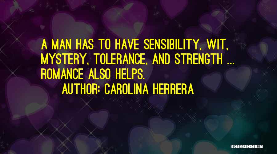 Carolina Herrera Quotes: A Man Has To Have Sensibility, Wit, Mystery, Tolerance, And Strength ... Romance Also Helps.