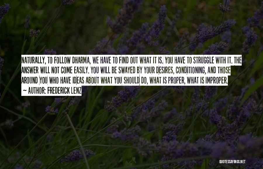 Frederick Lenz Quotes: Naturally, To Follow Dharma, We Have To Find Out What It Is. You Have To Struggle With It. The Answer