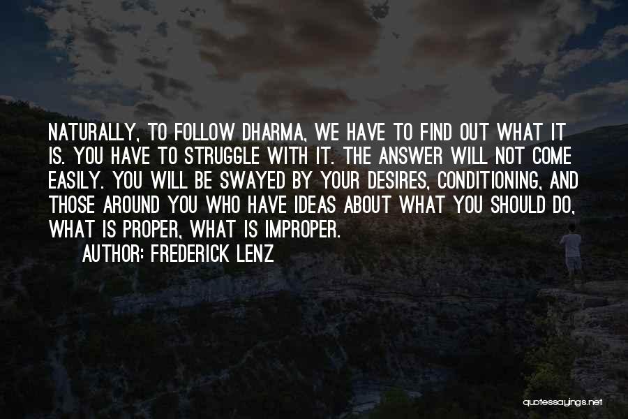 Frederick Lenz Quotes: Naturally, To Follow Dharma, We Have To Find Out What It Is. You Have To Struggle With It. The Answer