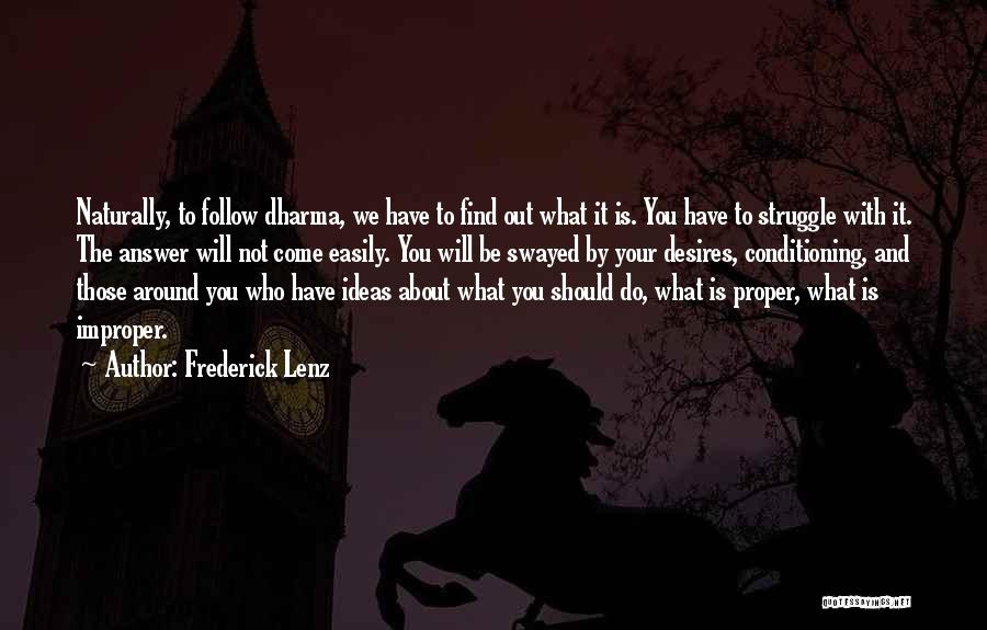 Frederick Lenz Quotes: Naturally, To Follow Dharma, We Have To Find Out What It Is. You Have To Struggle With It. The Answer