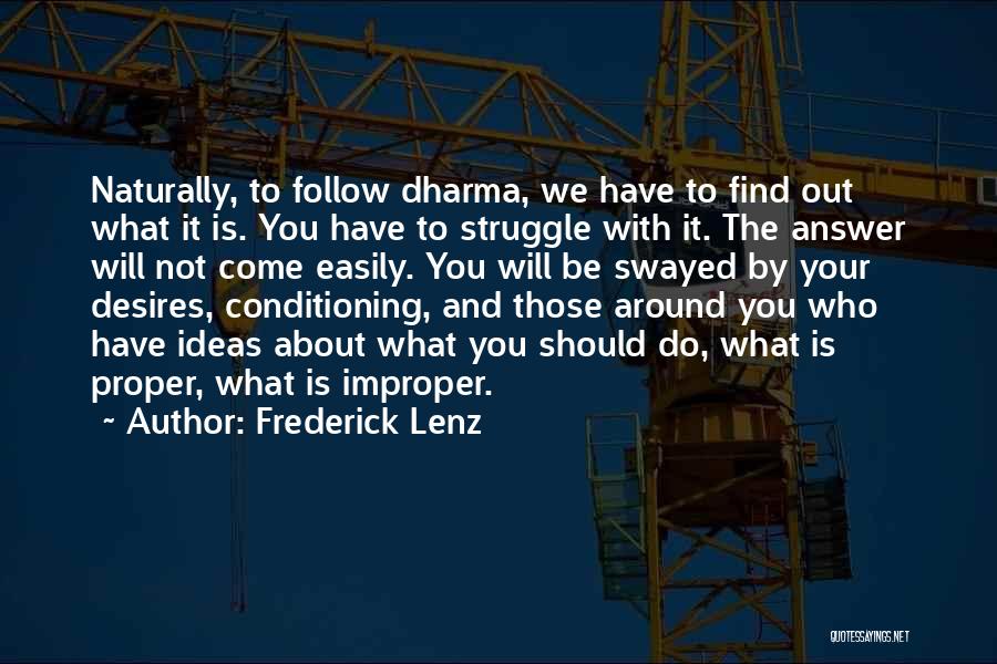 Frederick Lenz Quotes: Naturally, To Follow Dharma, We Have To Find Out What It Is. You Have To Struggle With It. The Answer