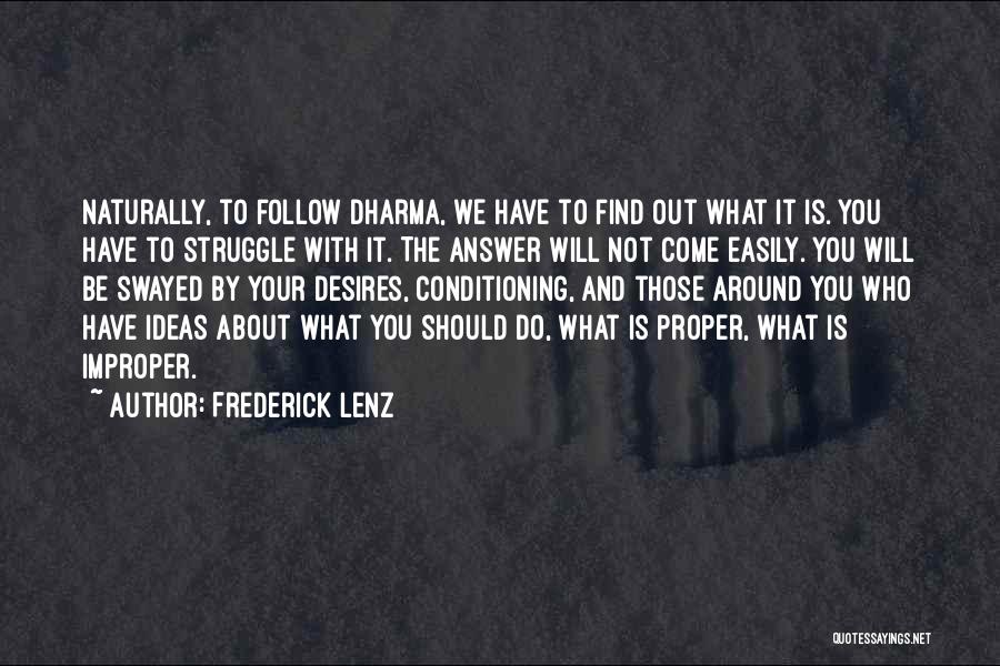 Frederick Lenz Quotes: Naturally, To Follow Dharma, We Have To Find Out What It Is. You Have To Struggle With It. The Answer