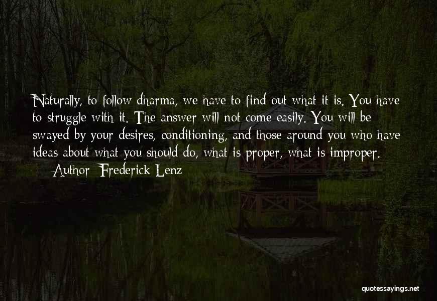 Frederick Lenz Quotes: Naturally, To Follow Dharma, We Have To Find Out What It Is. You Have To Struggle With It. The Answer