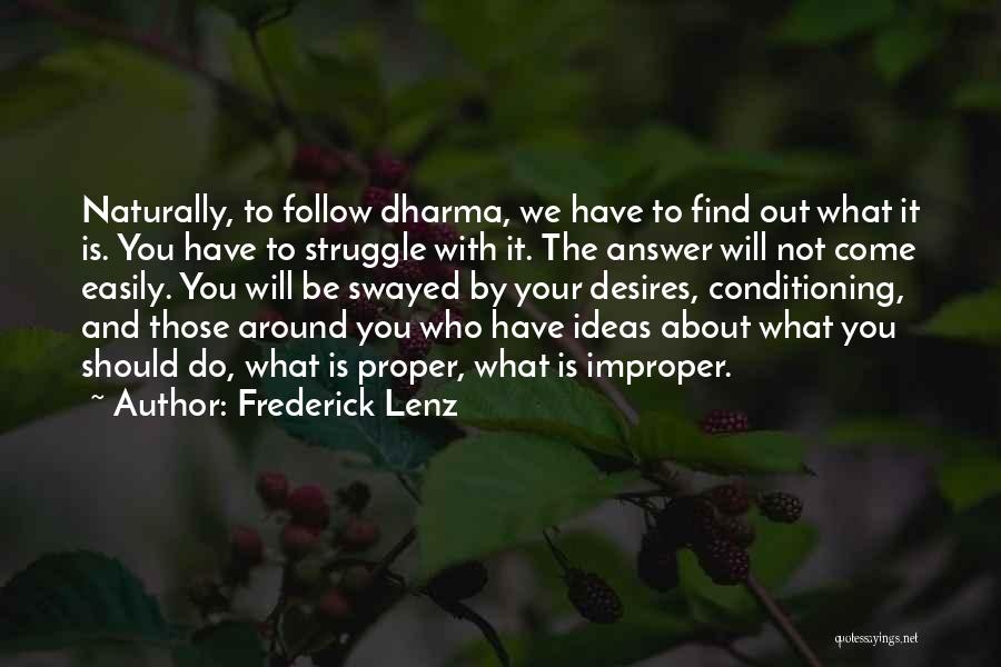 Frederick Lenz Quotes: Naturally, To Follow Dharma, We Have To Find Out What It Is. You Have To Struggle With It. The Answer
