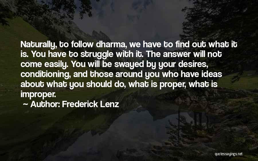 Frederick Lenz Quotes: Naturally, To Follow Dharma, We Have To Find Out What It Is. You Have To Struggle With It. The Answer