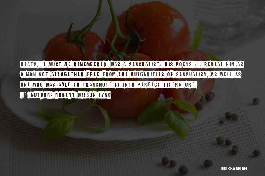 Robert Wilson Lynd Quotes: Keats, It Must Be Remembered, Was A Sensualist. His Poems ... Reveal Him As A Man Not Altogether Free From