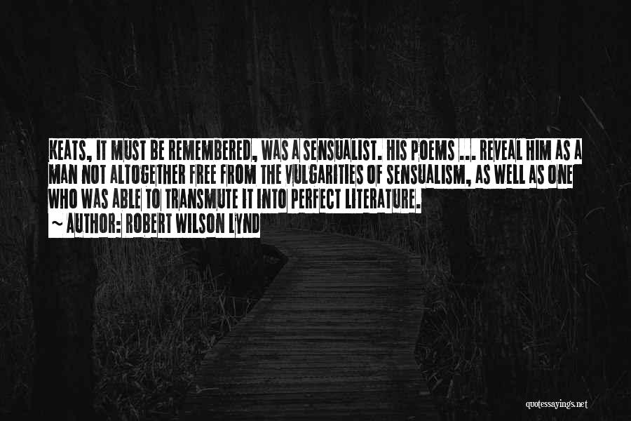 Robert Wilson Lynd Quotes: Keats, It Must Be Remembered, Was A Sensualist. His Poems ... Reveal Him As A Man Not Altogether Free From