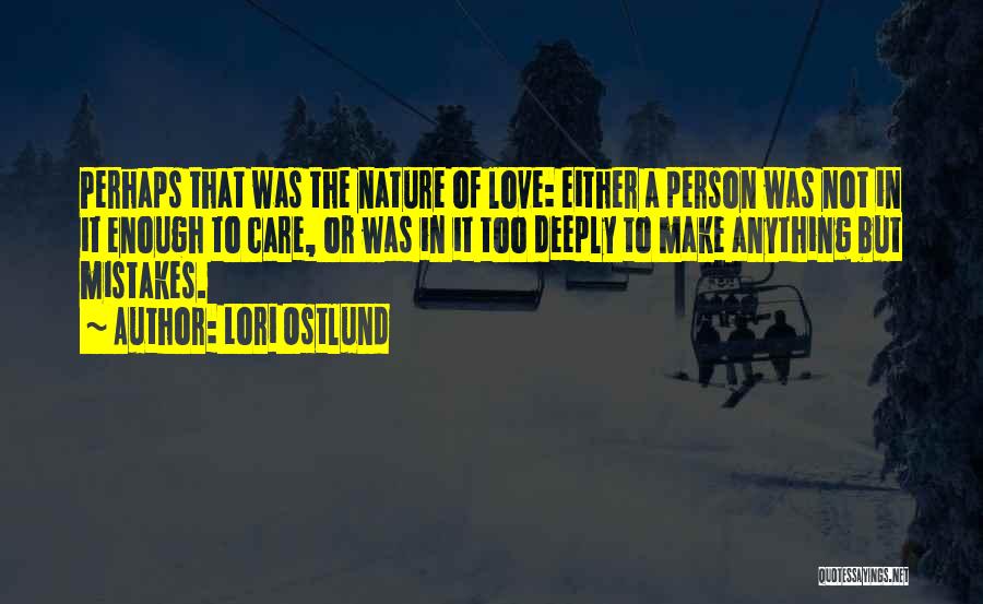 Lori Ostlund Quotes: Perhaps That Was The Nature Of Love: Either A Person Was Not In It Enough To Care, Or Was In
