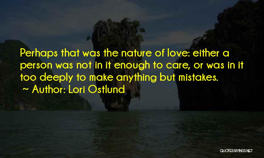 Lori Ostlund Quotes: Perhaps That Was The Nature Of Love: Either A Person Was Not In It Enough To Care, Or Was In