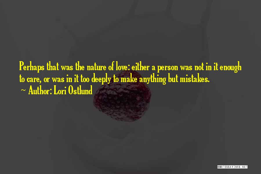 Lori Ostlund Quotes: Perhaps That Was The Nature Of Love: Either A Person Was Not In It Enough To Care, Or Was In