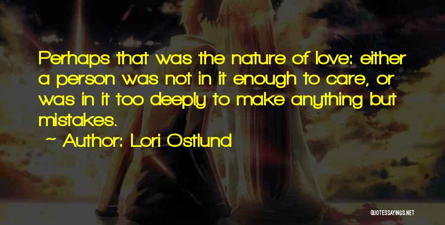 Lori Ostlund Quotes: Perhaps That Was The Nature Of Love: Either A Person Was Not In It Enough To Care, Or Was In