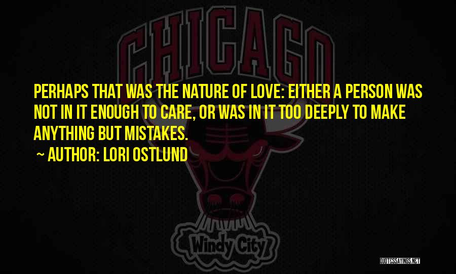 Lori Ostlund Quotes: Perhaps That Was The Nature Of Love: Either A Person Was Not In It Enough To Care, Or Was In