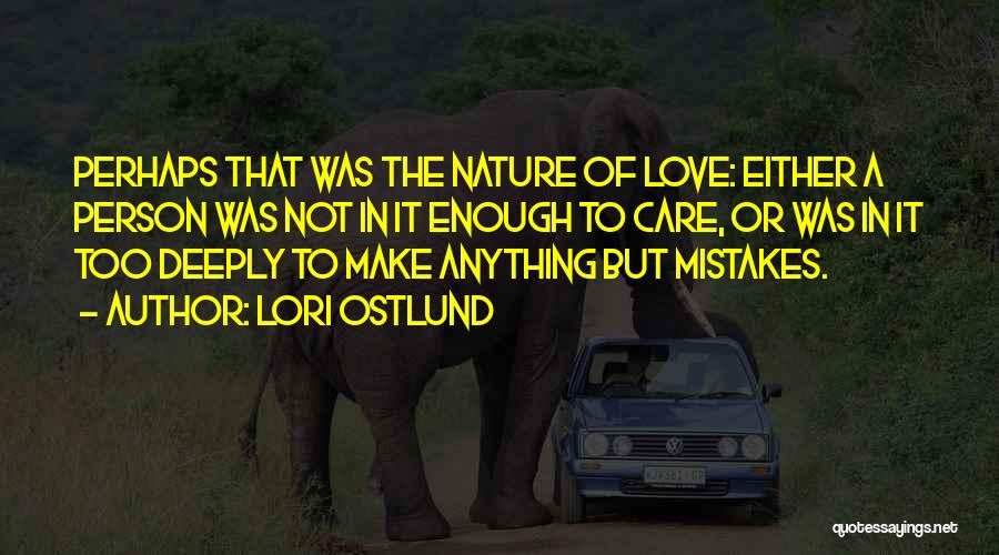 Lori Ostlund Quotes: Perhaps That Was The Nature Of Love: Either A Person Was Not In It Enough To Care, Or Was In