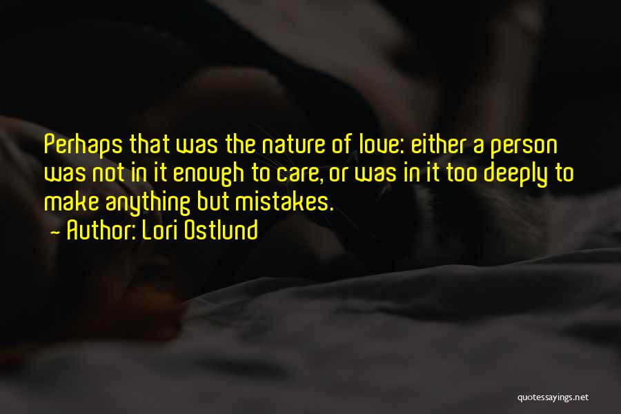 Lori Ostlund Quotes: Perhaps That Was The Nature Of Love: Either A Person Was Not In It Enough To Care, Or Was In
