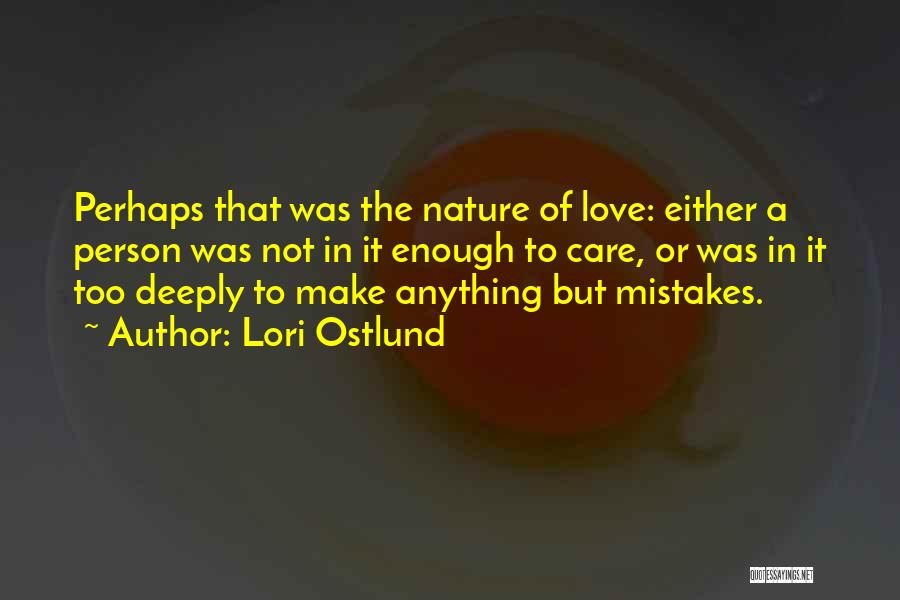 Lori Ostlund Quotes: Perhaps That Was The Nature Of Love: Either A Person Was Not In It Enough To Care, Or Was In