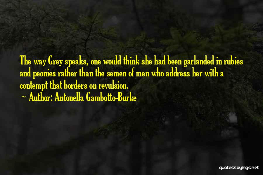 Antonella Gambotto-Burke Quotes: The Way Grey Speaks, One Would Think She Had Been Garlanded In Rubies And Peonies Rather Than The Semen Of
