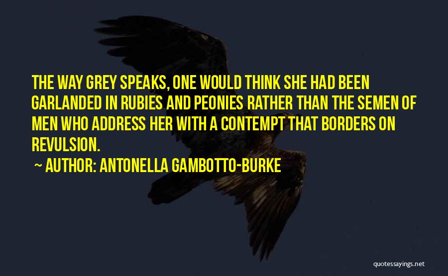 Antonella Gambotto-Burke Quotes: The Way Grey Speaks, One Would Think She Had Been Garlanded In Rubies And Peonies Rather Than The Semen Of