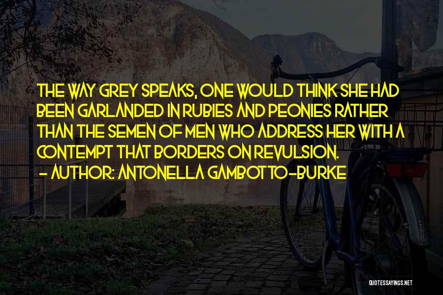 Antonella Gambotto-Burke Quotes: The Way Grey Speaks, One Would Think She Had Been Garlanded In Rubies And Peonies Rather Than The Semen Of