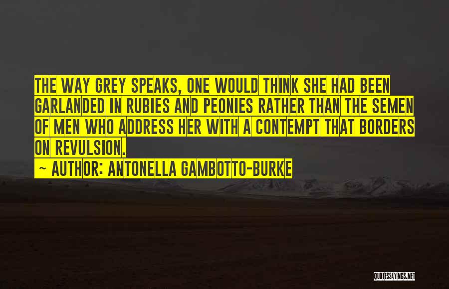 Antonella Gambotto-Burke Quotes: The Way Grey Speaks, One Would Think She Had Been Garlanded In Rubies And Peonies Rather Than The Semen Of