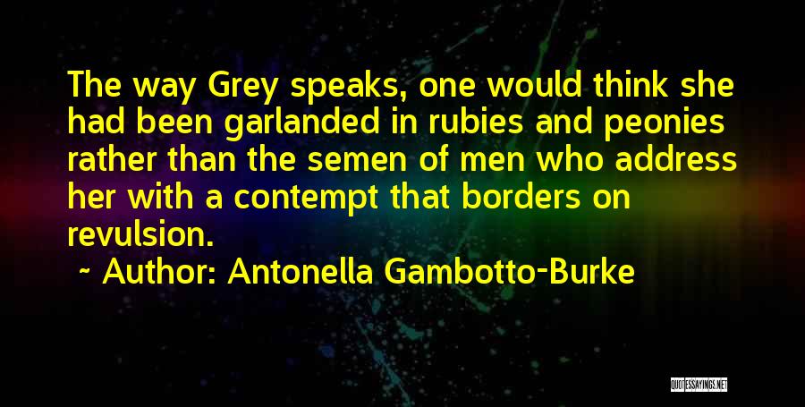 Antonella Gambotto-Burke Quotes: The Way Grey Speaks, One Would Think She Had Been Garlanded In Rubies And Peonies Rather Than The Semen Of