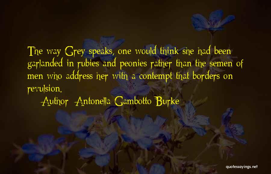 Antonella Gambotto-Burke Quotes: The Way Grey Speaks, One Would Think She Had Been Garlanded In Rubies And Peonies Rather Than The Semen Of