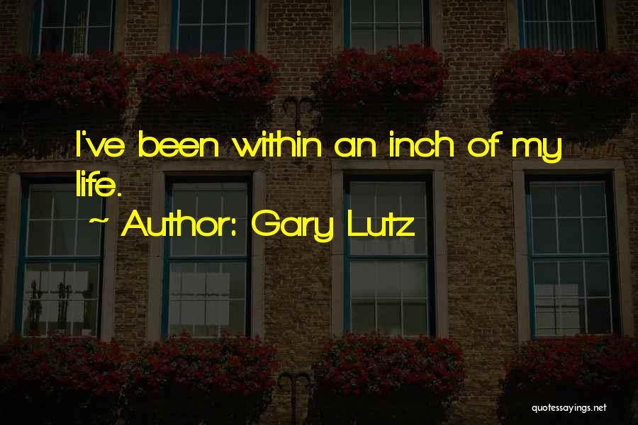 Gary Lutz Quotes: I've Been Within An Inch Of My Life.