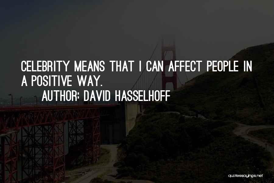 David Hasselhoff Quotes: Celebrity Means That I Can Affect People In A Positive Way.