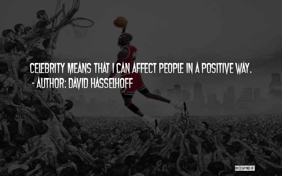 David Hasselhoff Quotes: Celebrity Means That I Can Affect People In A Positive Way.