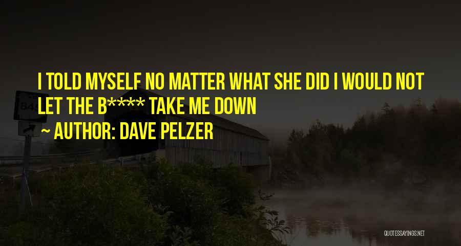 Dave Pelzer Quotes: I Told Myself No Matter What She Did I Would Not Let The B**** Take Me Down