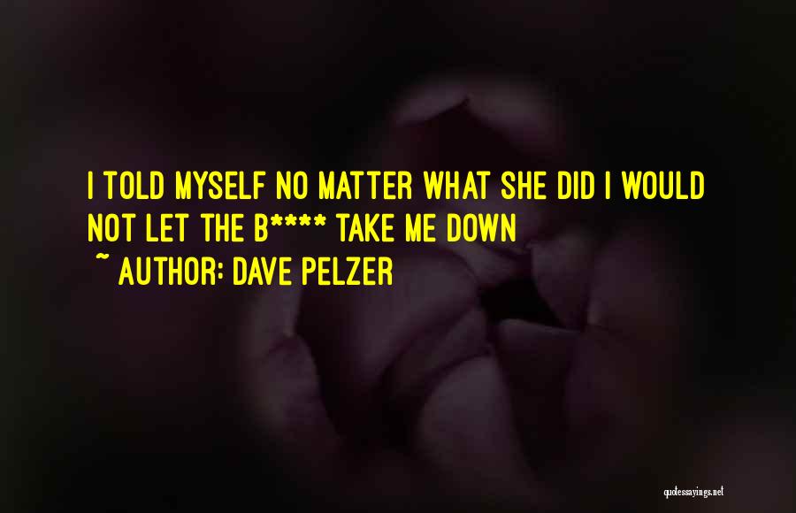 Dave Pelzer Quotes: I Told Myself No Matter What She Did I Would Not Let The B**** Take Me Down