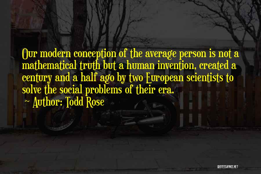 Todd Rose Quotes: Our Modern Conception Of The Average Person Is Not A Mathematical Truth But A Human Invention, Created A Century And