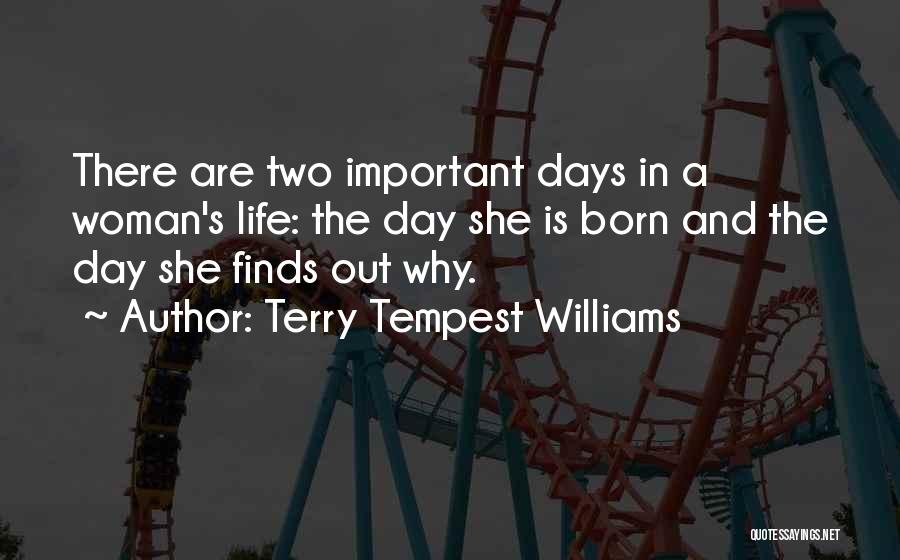 Terry Tempest Williams Quotes: There Are Two Important Days In A Woman's Life: The Day She Is Born And The Day She Finds Out