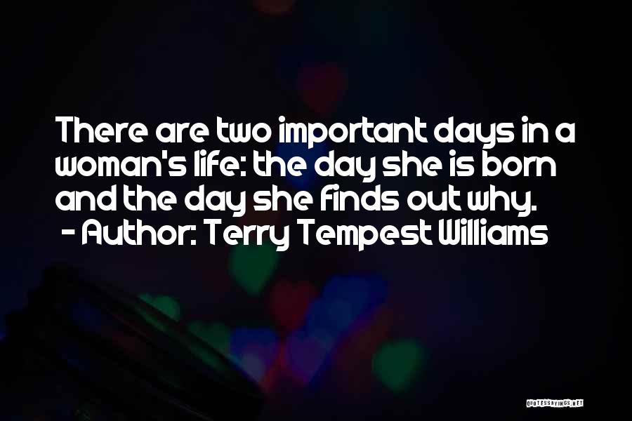 Terry Tempest Williams Quotes: There Are Two Important Days In A Woman's Life: The Day She Is Born And The Day She Finds Out
