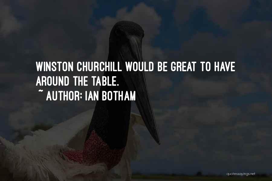 Ian Botham Quotes: Winston Churchill Would Be Great To Have Around The Table.