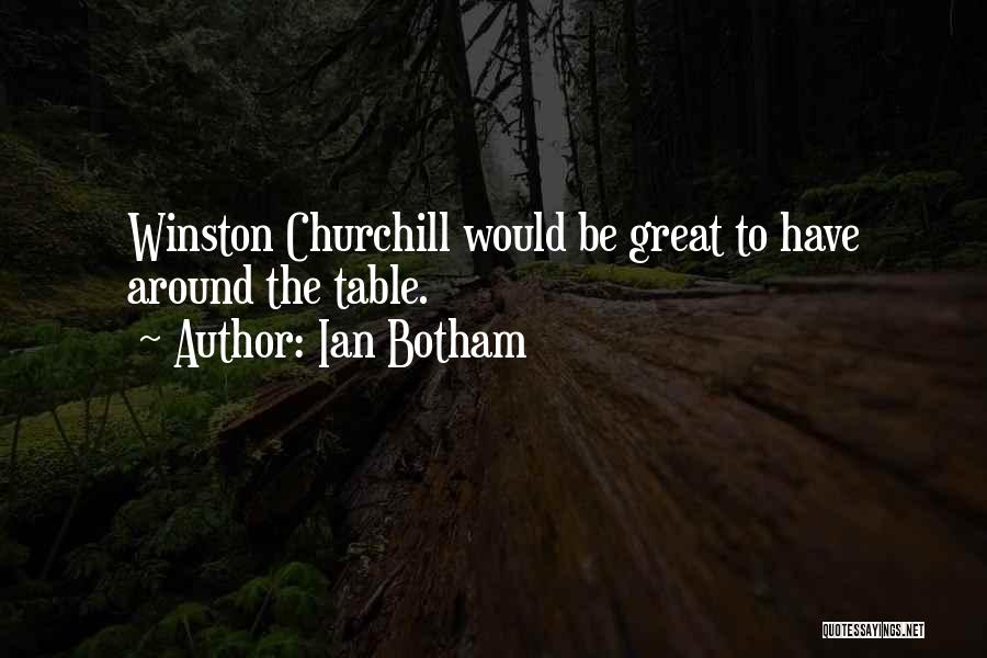 Ian Botham Quotes: Winston Churchill Would Be Great To Have Around The Table.