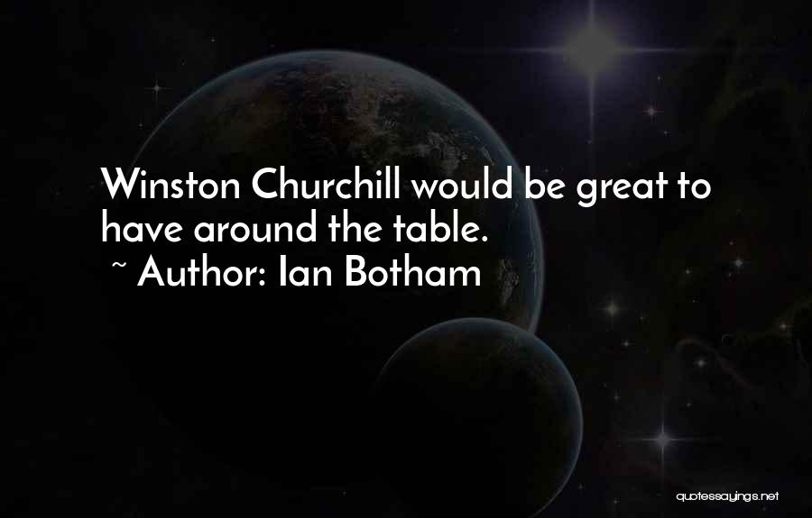 Ian Botham Quotes: Winston Churchill Would Be Great To Have Around The Table.