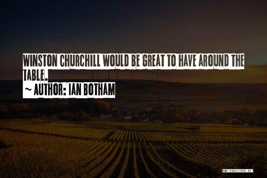 Ian Botham Quotes: Winston Churchill Would Be Great To Have Around The Table.