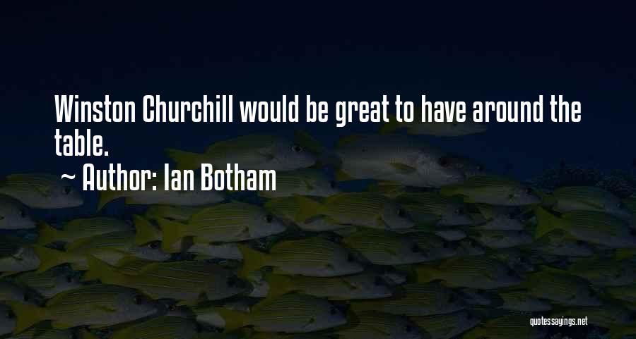 Ian Botham Quotes: Winston Churchill Would Be Great To Have Around The Table.