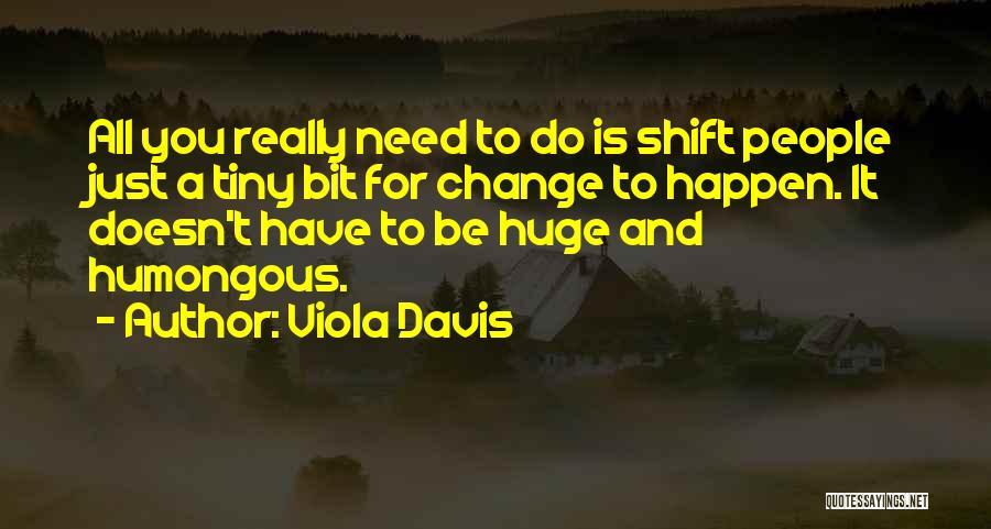 Viola Davis Quotes: All You Really Need To Do Is Shift People Just A Tiny Bit For Change To Happen. It Doesn't Have