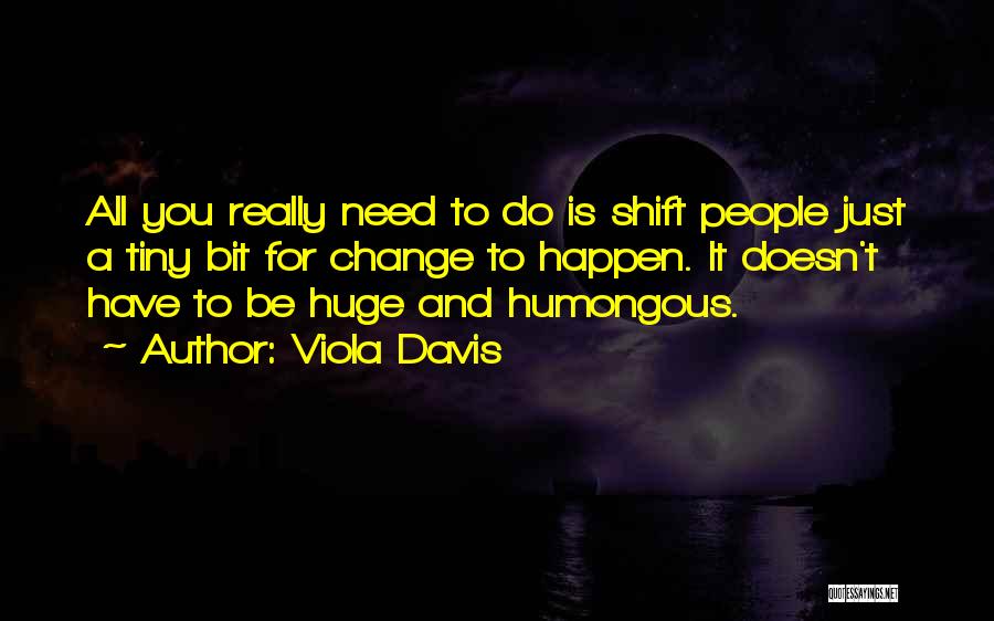 Viola Davis Quotes: All You Really Need To Do Is Shift People Just A Tiny Bit For Change To Happen. It Doesn't Have