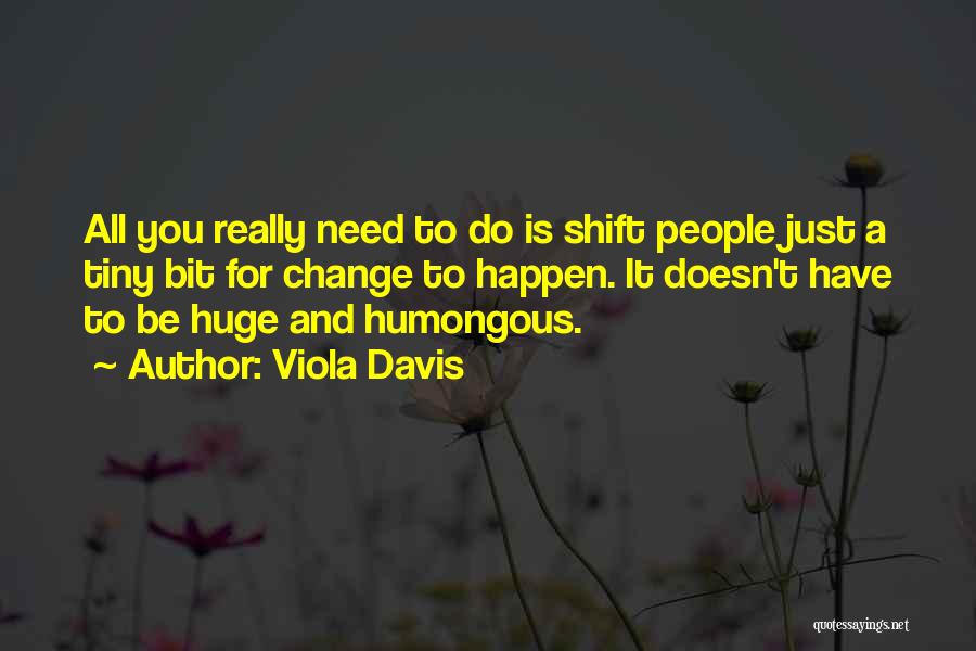 Viola Davis Quotes: All You Really Need To Do Is Shift People Just A Tiny Bit For Change To Happen. It Doesn't Have