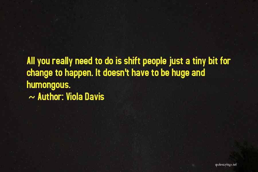 Viola Davis Quotes: All You Really Need To Do Is Shift People Just A Tiny Bit For Change To Happen. It Doesn't Have