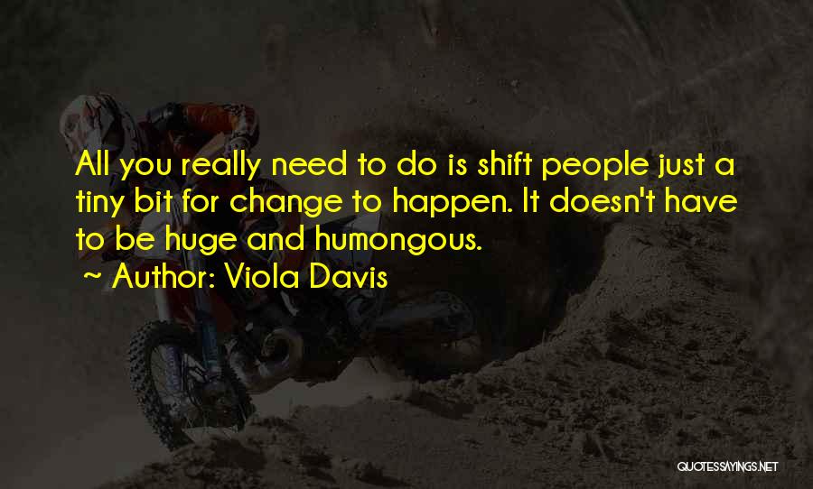 Viola Davis Quotes: All You Really Need To Do Is Shift People Just A Tiny Bit For Change To Happen. It Doesn't Have