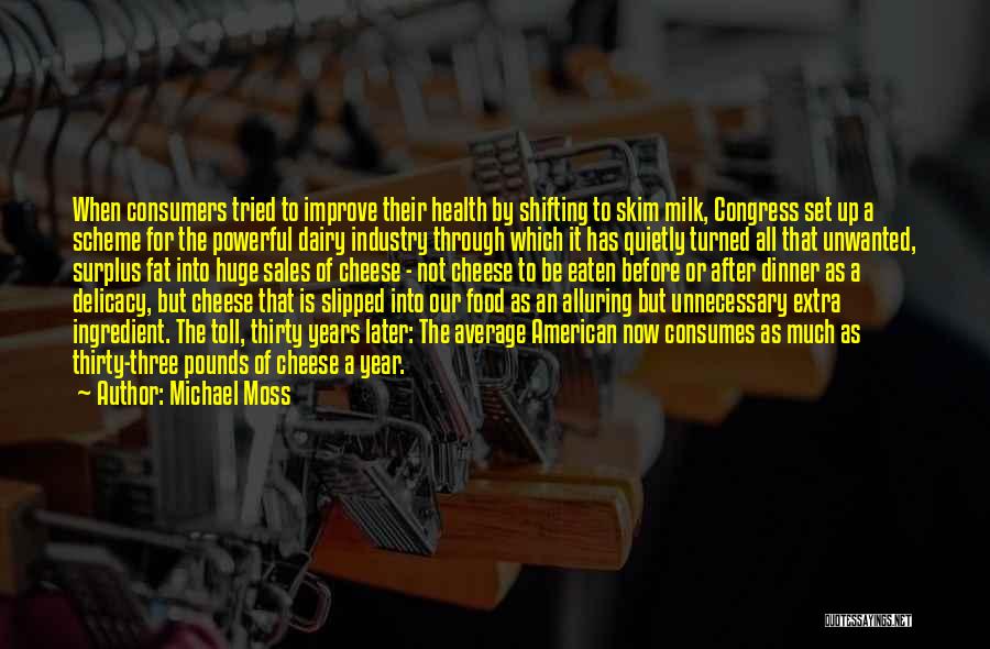 Michael Moss Quotes: When Consumers Tried To Improve Their Health By Shifting To Skim Milk, Congress Set Up A Scheme For The Powerful