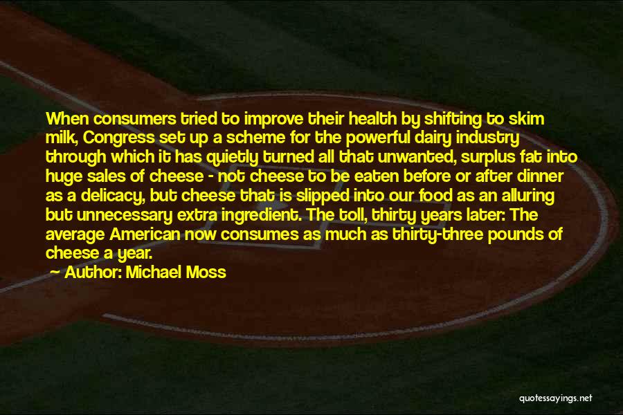 Michael Moss Quotes: When Consumers Tried To Improve Their Health By Shifting To Skim Milk, Congress Set Up A Scheme For The Powerful