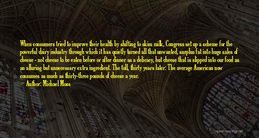 Michael Moss Quotes: When Consumers Tried To Improve Their Health By Shifting To Skim Milk, Congress Set Up A Scheme For The Powerful