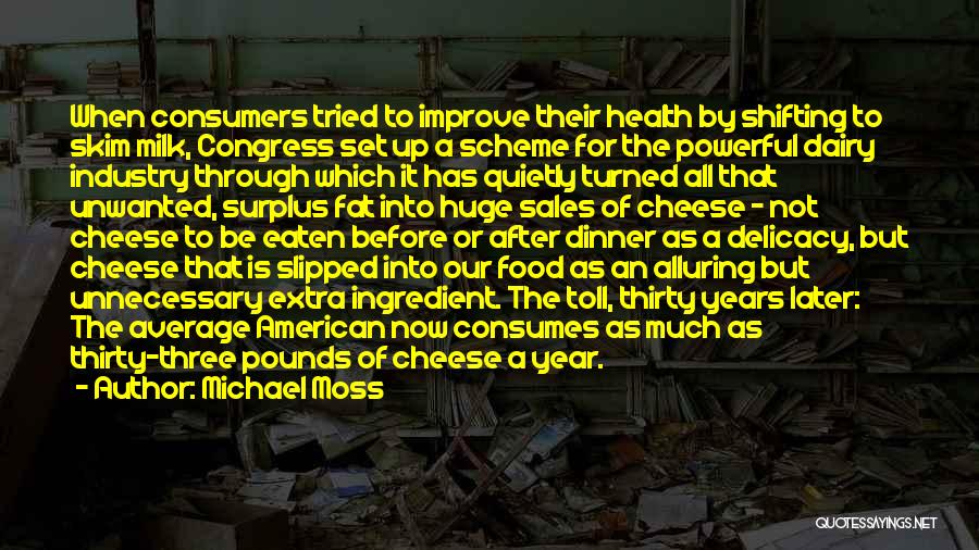 Michael Moss Quotes: When Consumers Tried To Improve Their Health By Shifting To Skim Milk, Congress Set Up A Scheme For The Powerful