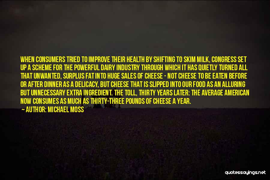 Michael Moss Quotes: When Consumers Tried To Improve Their Health By Shifting To Skim Milk, Congress Set Up A Scheme For The Powerful