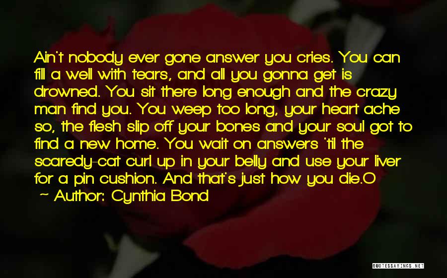 Cynthia Bond Quotes: Ain't Nobody Ever Gone Answer You Cries. You Can Fill A Well With Tears, And All You Gonna Get Is